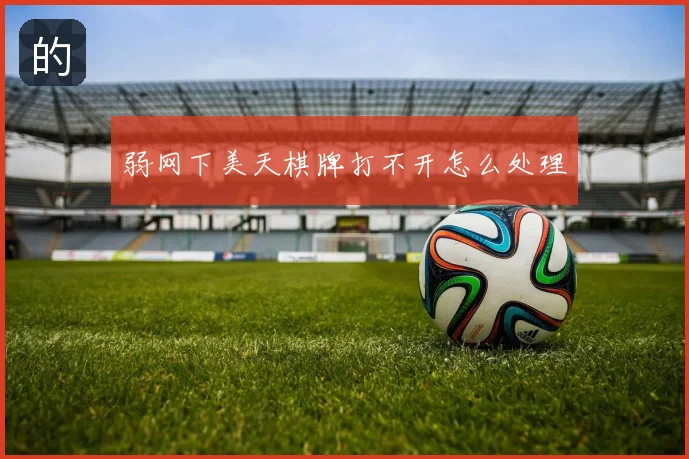 弱网下美天棋牌打不开怎么处理