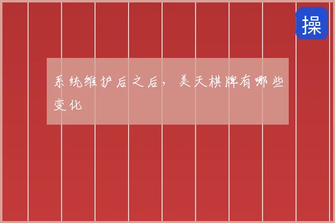 系统维护后之后,美天棋牌有哪些变化