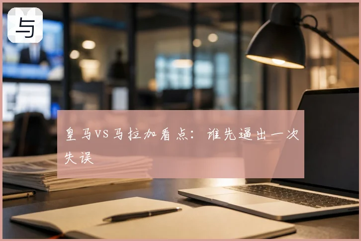 皇马vs马拉加看点：谁先逼出一次失误